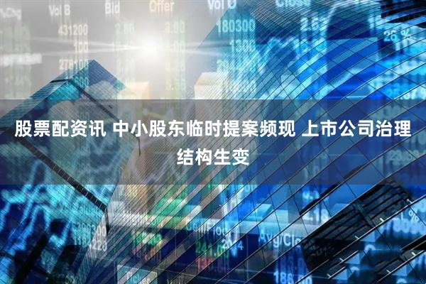 股票配资讯 中小股东临时提案频现 上市公司治理结构生变