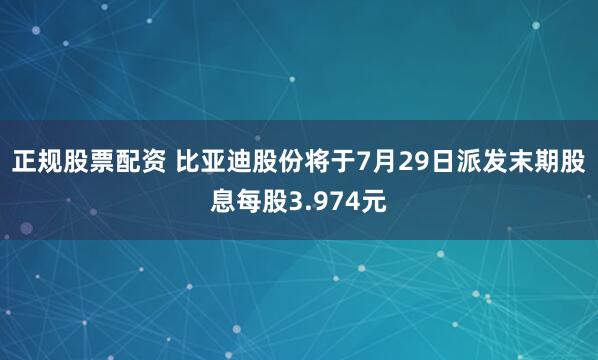 正规股票配资 比亚迪股份将于7月29日派发末期股息每股3.974元