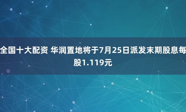 全国十大配资 华润置地将于7月25日派发末期股息每股1.119元
