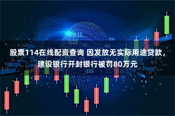 股票114在线配资查询 因发放无实际用途贷款，建设银行开封银行被罚80万元
