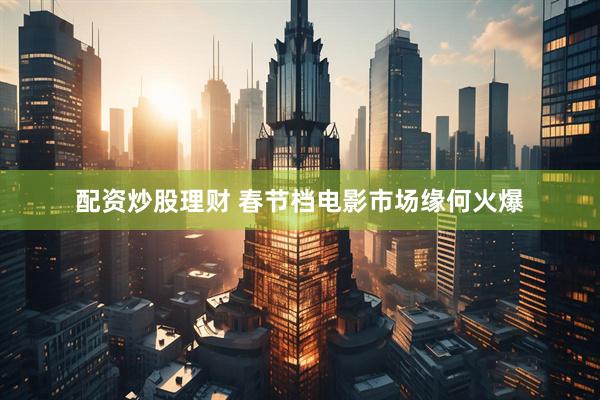 配资炒股理财 春节档电影市场缘何火爆