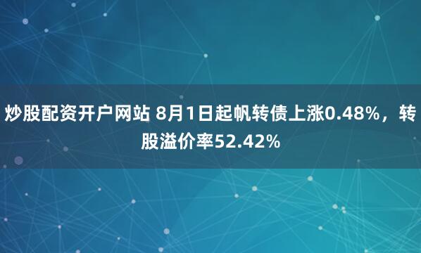 炒股配资开户网站 8月1日起帆转债上涨0.48%，转股溢价率52.42%