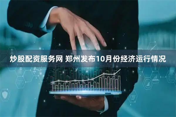 炒股配资服务网 郑州发布10月份经济运行情况