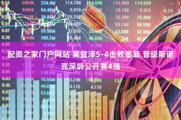 配资之家门户网站 吴宜泽5-4击败墨菲 晋级斯诺克深圳公开赛4强